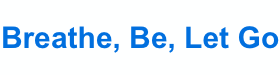 Breathe, Be, Let Go